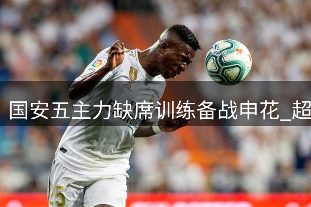国安五主力缺席训练备战申花 超强台风"巴威"或搅局京沪大战